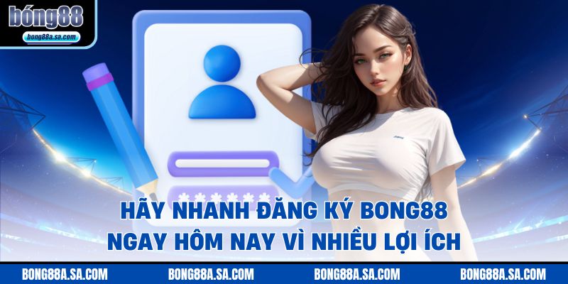 Hãy nhanh đăng ký BONG88 ngay hôm nay vì nhiều lợi ích