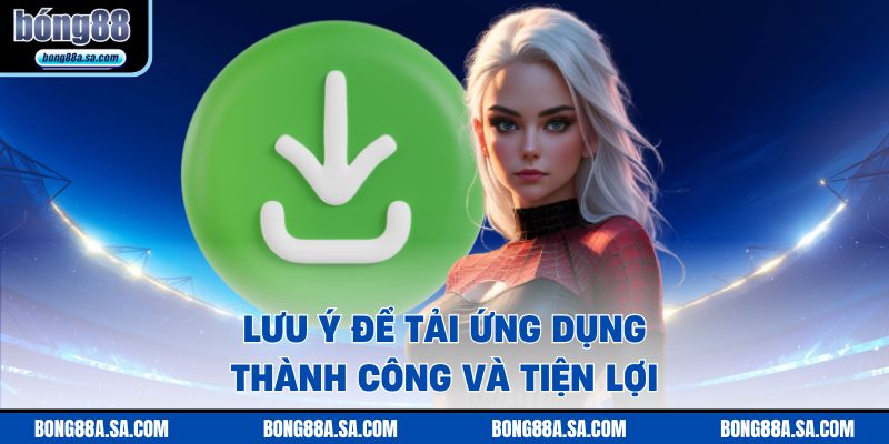 Lưu ý để tải ứng dụng thành công và tiện lợi