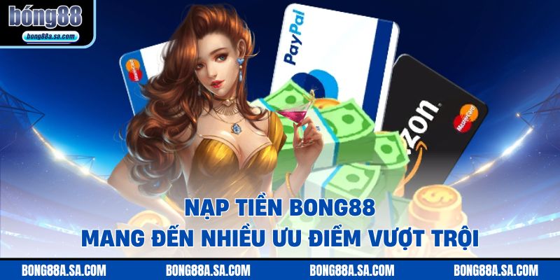 Nạp tiền BONG88 mang đến nhiều ưu điểm vượt trội