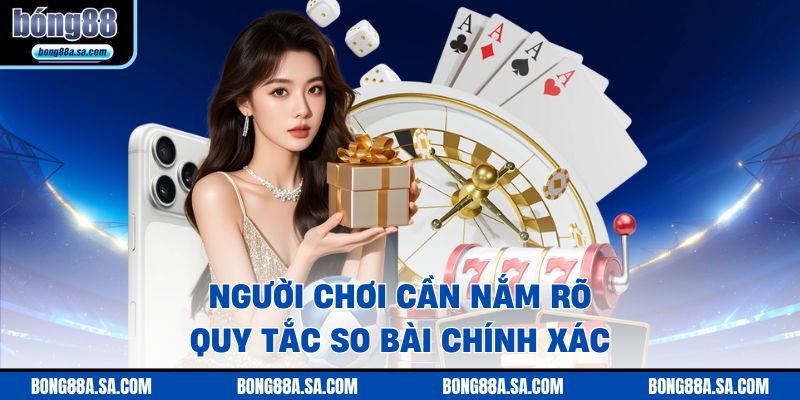  Người chơi cần nắm rõ quy tắc so bài chính xác